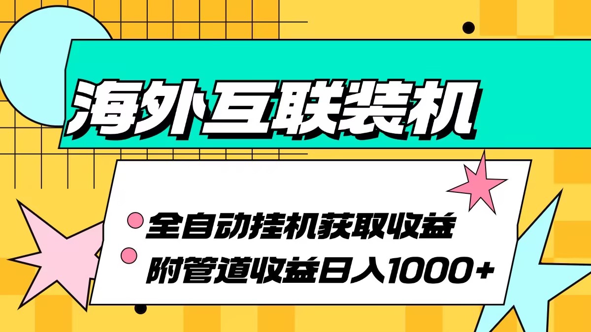 海外互联装机全自动运行获取收益、附带管道收益轻松日入1000+-九源吧网赚