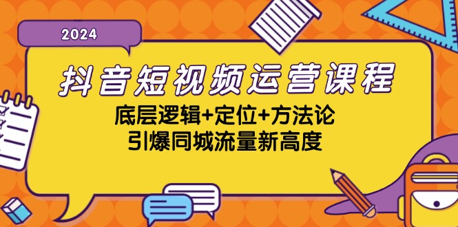抖音短视频运营课程，底层逻辑+定位+方法论，引爆同城流量新高度-九源吧网赚