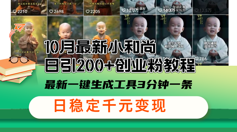 10月最新小和尚日引200+创业粉教程，最新一键生成工具3分钟一条，日稳…-九源吧网赚学院