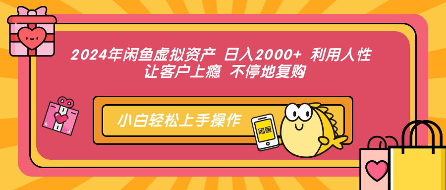 2024年闲鱼虚拟资产 日入2000+ 利用人性 让客户上瘾 不停地复购-九源吧网赚