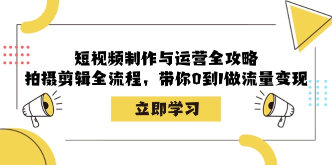 短视频制作与运营全攻略：拍摄剪辑全流程，带你0到1做流量变现-九源吧网赚