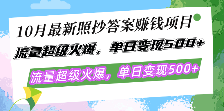 10月最新照抄答案赚钱项目，流量超级火爆，单日变现500+简单照抄 有手就行-九源吧网赚
