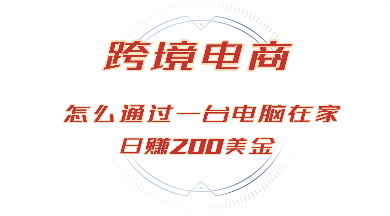 日赚200美金的跨境电商赛道，如何在家通过一台电脑把货卖到全世界！-九源吧网赚学院