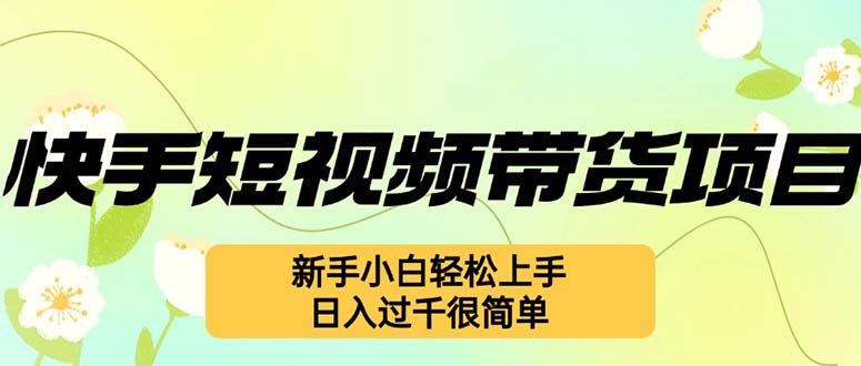 快手短视频带货项目，最新玩法 新手小白轻松上手，日入过千很简单-九源吧资源站