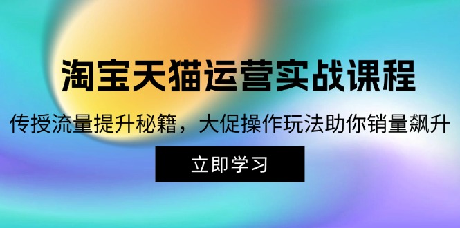 淘宝&天猫运营实战课程，传授流量提升秘籍，大促操作玩法助你销量飙升-九源吧资源站