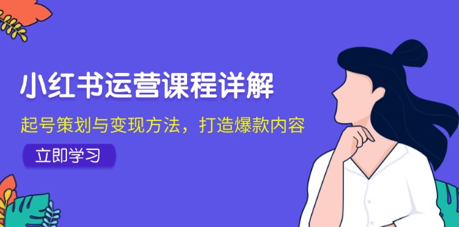 小红书运营课程详解：起号策划与变现方法，打造爆款内容-九源吧网赚