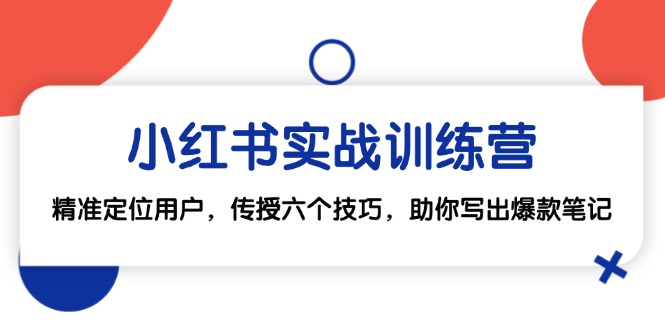 小红书实战训练营：精准定位用户，传授六个技巧，助你写出爆款笔记-九源吧网赚