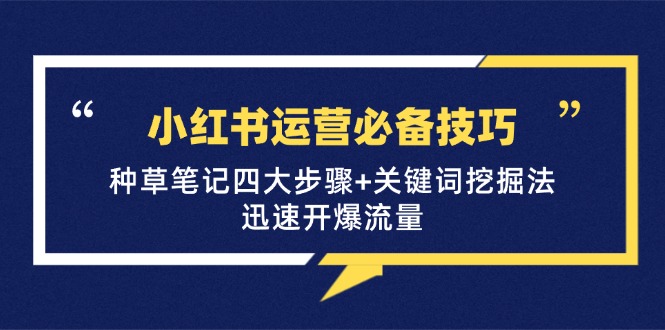 小红书运营必备技巧，种草笔记四大步骤+关键词挖掘法：迅速开爆流量-九源吧网赚