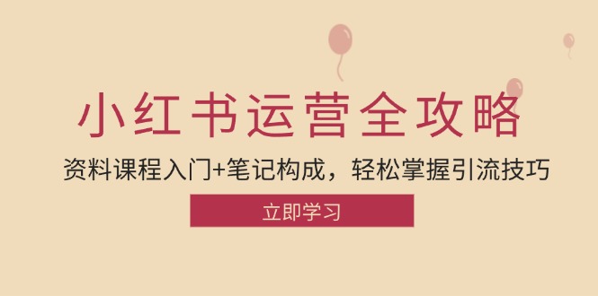 小红书运营引流全攻略：资料课程入门+笔记构成，轻松掌握引流技巧-九源吧网赚