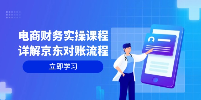 电商财务实操课程：详解京东对账流程，从交易流程到利润核算全面覆盖-九源吧网赚学院