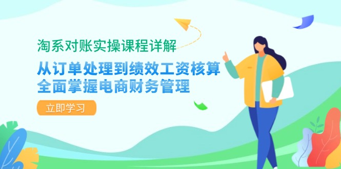 淘系对账实操课程详解：从订单处理到绩效工资核算，全面掌握电商财务管理-九源吧网赚