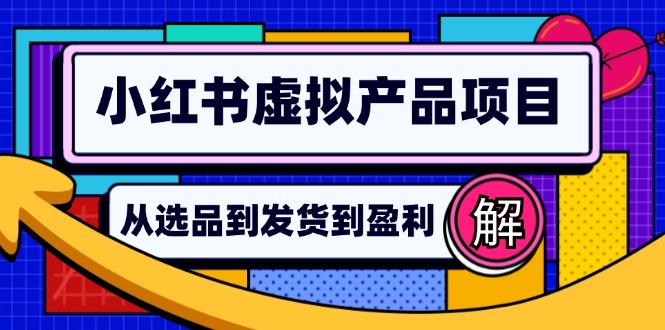 小红书虚拟产品店铺运营指南：从选品到自动发货，轻松实现日躺赚几百-九源吧网赚