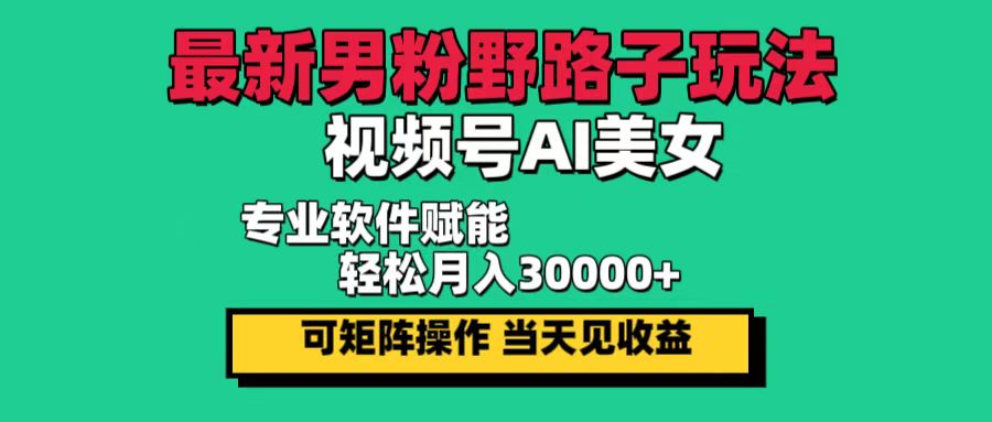 最新男粉野路子玩法，视频号AI美女，当天见收益，轻松月入30000＋-九源吧资源站