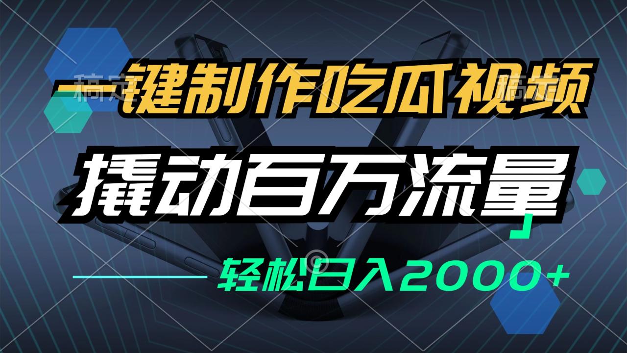 一键制作吃瓜视频，全平台发布，撬动百万流量，小白轻松上手，日入2000+-九源吧网赚