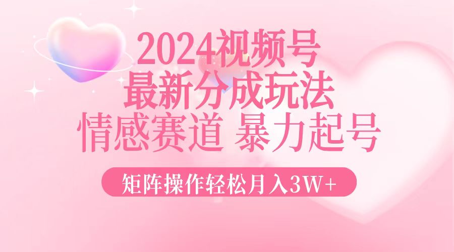 2024最新视频号分成玩法，情感赛道，暴力起号，矩阵操作轻松月入3W+-九源吧