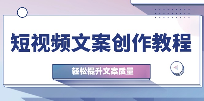 短视频文案创作教程：从钉子思维到实操结构整改，轻松提升文案质量-九源吧网赚学院