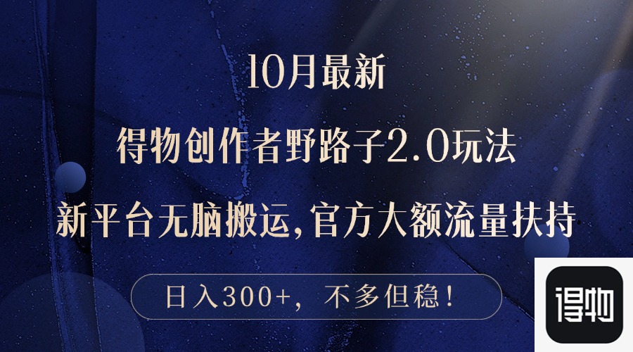 10月最新得物创作者野路子2.0玩法，新平台无脑搬运，日入300+-九源吧网赚