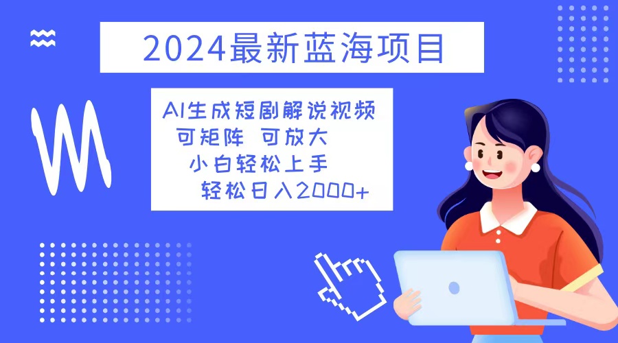 2024最新蓝海项目 AI生成短剧解说视频 小白轻松上手 日入2000+-九源吧网赚