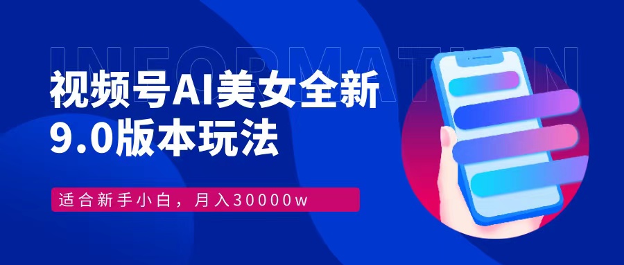 视频号AI美女，最新9.0玩法新手小白轻松上手，月入30000＋-九源吧网赚学院