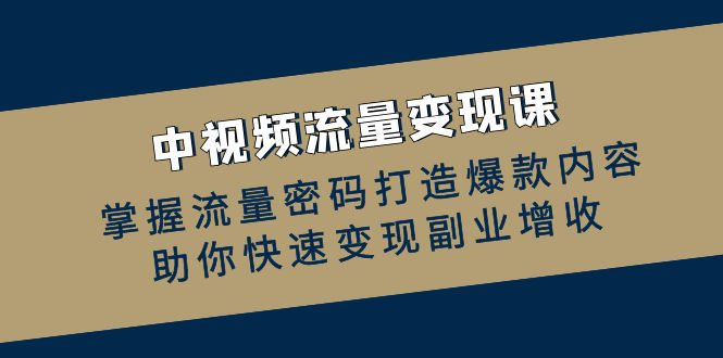 中视频流量变现课：掌握流量密码打造爆款内容，助你快速变现副业增收-九源吧网赚学院