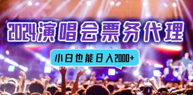 2024演唱会票务代理，全网最低价票务渠道，小白也能轻松日入2000+-九源吧网赚