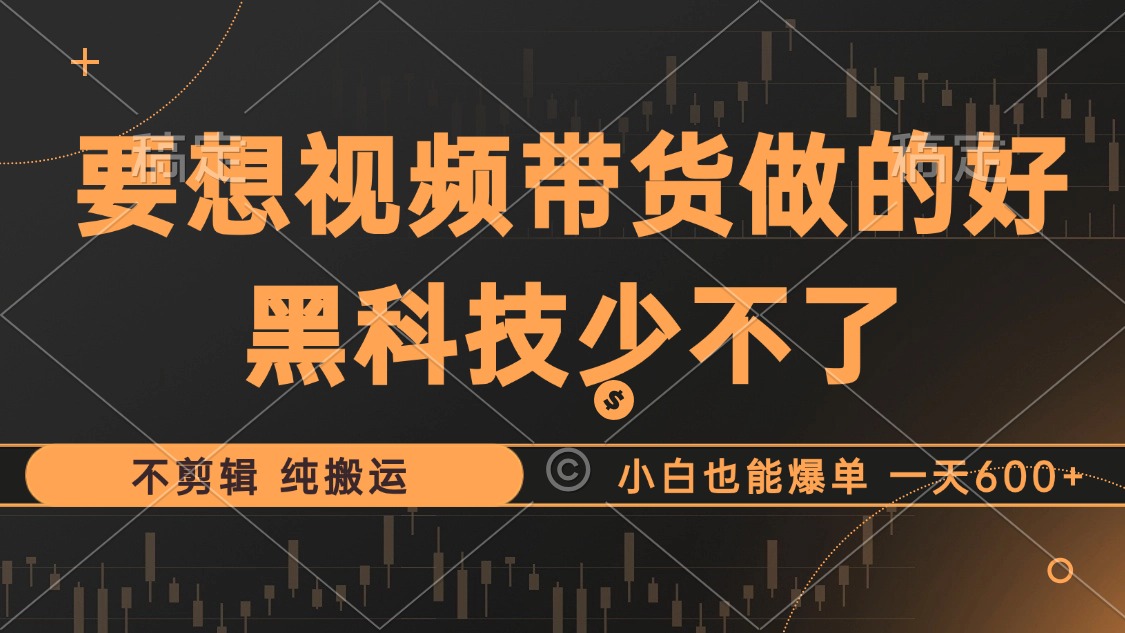 抖音视频带货最暴力玩法，利用黑科技 不剪辑 纯搬运，小白也能爆单，单…-九源吧网赚