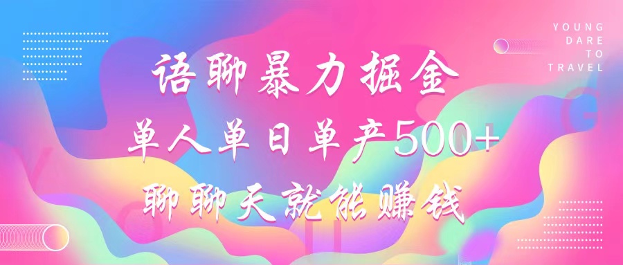语聊暴力掘金，聊聊天就能赚钱，小白也能无脑做，单人单日单产500+-九源吧网赚学院
