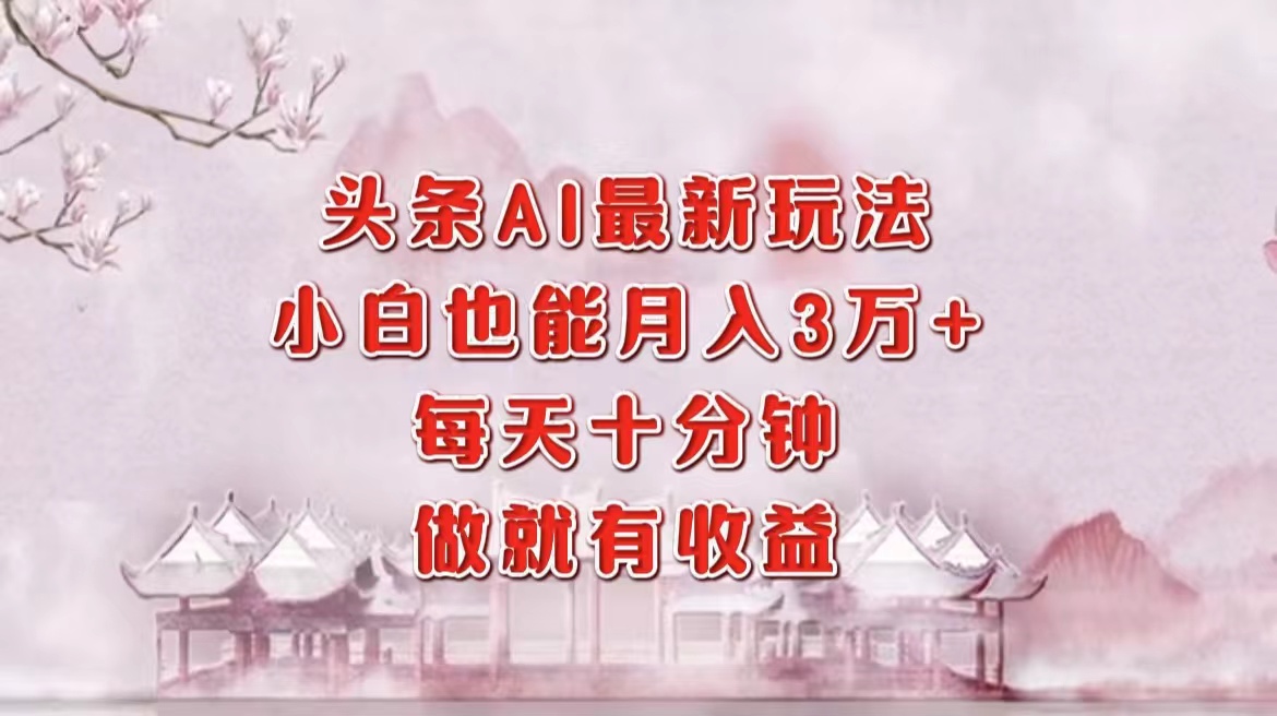 头条AI最新玩法，小白轻松月入三万＋，每天十分钟，做就有收益-九源吧网赚