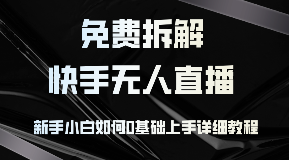 免费拆解：快手无人直播，新手小白如何0基础上手，详细教程-九源吧网赚