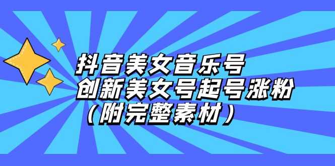 抖音美女音乐号，创新美女号起号涨粉（附完整素材）-九源吧网赚