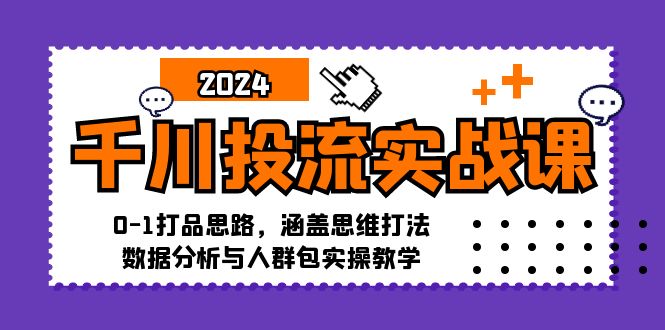 千川投流实战课：0-1打品思路，涵盖思维打法、数据分析与人群包实操教学-九源吧网赚