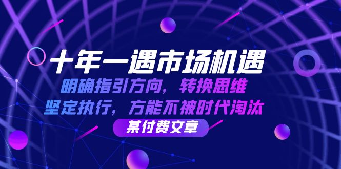 十年 一遇 市场机遇，明确指引方向，转换思维，坚定执行，方能不被时代…-九源吧网赚