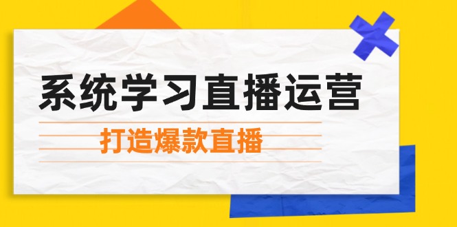 系统学习直播运营：掌握起号方法、主播能力、小店随心推，打造爆款直播-九源吧网赚
