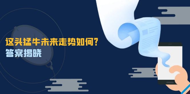 这头猛牛未来走势如何？答案揭晓，特殊行情下曙光乍现，紧握千载难逢机会-九源吧网赚