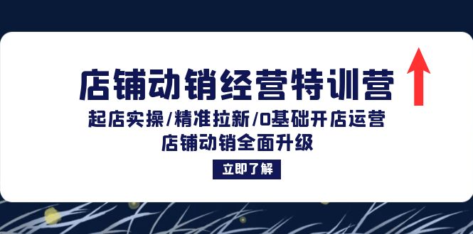 店铺动销经营特训营：起店实操/精准拉新/0基础开店运营/店铺动销全面升级-九源吧网赚学院