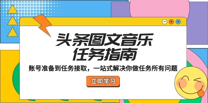 头条图文音乐任务指南：账号准备到任务接取，一站式解决你做任务所有问题-九源吧网赚