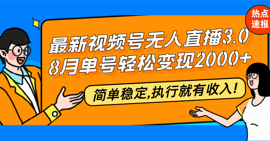 最新视频号无人直播3.0, 8月单号变现20000+，简单稳定,执行就有收入!-九源吧网赚
