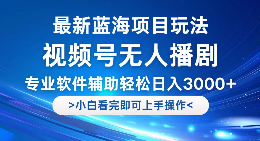 视频号最新玩法，无人播剧，轻松日入3000+，最新蓝海项目，拉爆流量收…-九源吧网赚