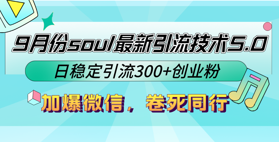 9月份soul最新引流技术5.0，日稳定引流300+创业粉，加爆微信，卷死同行-九源吧网赚
