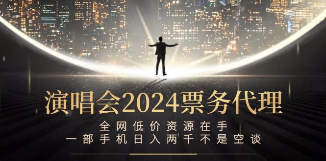 演唱会-票务代理，全网低价资源在手，一部手机日入两千不是空谈-九源吧网赚学院