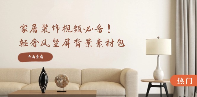 家居装饰视频必备！轻奢风竖屏背景素材包，含清晰、中间虚化、全屏虚化-九源吧网赚