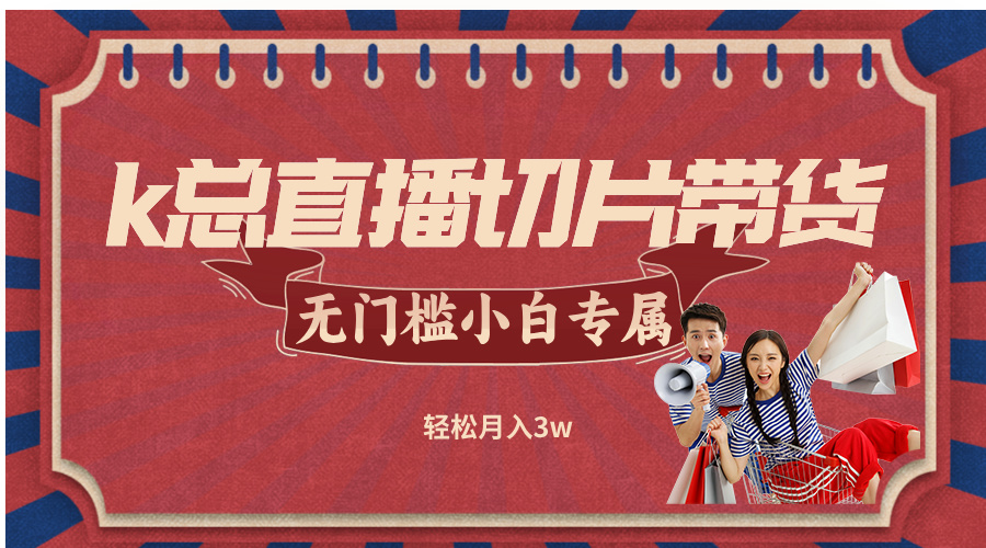 k总直播切片带货，无需授权，无门槛小白轻松月入3w-九源吧网赚学院