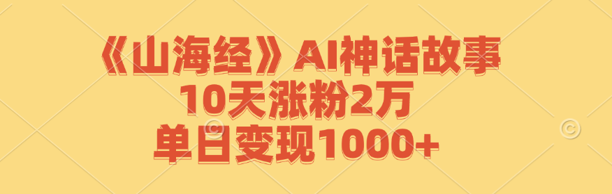 《山海经》AI神话故事，10天涨粉2万，单日变现1000+-九源吧网赚