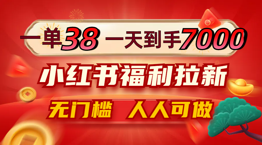 一单38，一天到手7000+，小红书福利拉新，0门槛人人可做-九源吧网赚