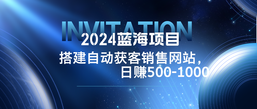 2024蓝海项目，搭建销售网站，自动获客，日赚500-1000-九源吧网赚