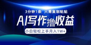 AI写作撸收益，3分钟1条只需复制粘贴，一键多渠道发布月入10000+-九源吧网赚