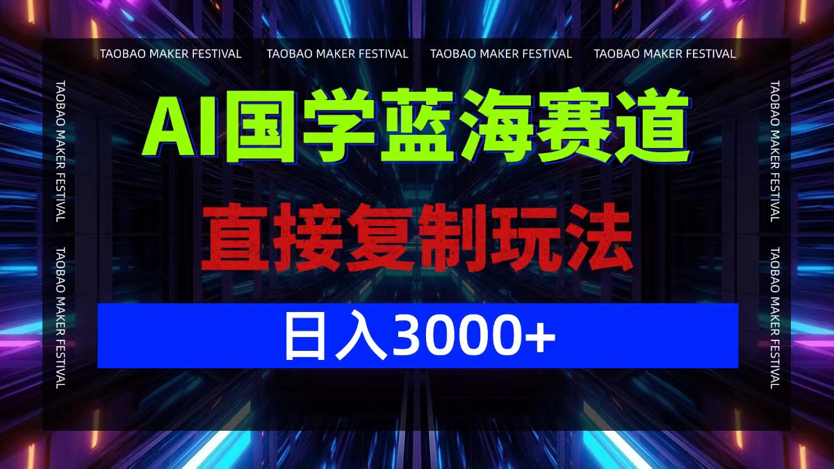 AI国学蓝海赛道，直接复制玩法，轻松日入3000+-九源吧网赚