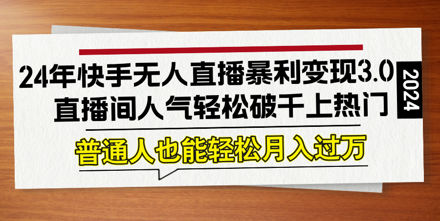 24年快手无人直播暴利变现3.0，直播间人气轻松破千上热门，普通人也能…-九源吧网赚