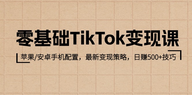 零基础TikTok变现课：苹果/安卓手机配置，最新变现策略，日赚500+技巧-九源吧网赚