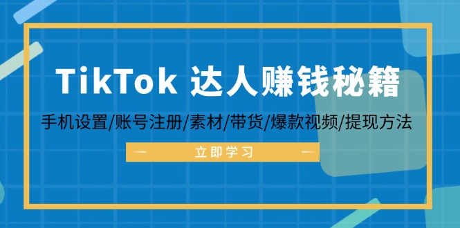 TikTok&达人赚钱秘籍 手机设置/账号注册/素材/带货/爆款视频/提现方法-九源吧网赚
